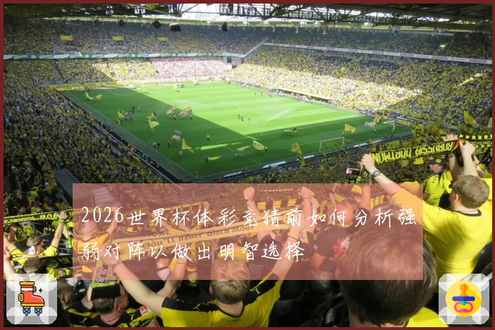 2026世界杯体彩竞猜前如何分析强弱对阵以做出明智选择